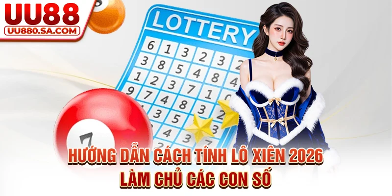 Hướng Dẫn Cách Tính Lô Xiên 2026 - Làm Chủ Các Con Số